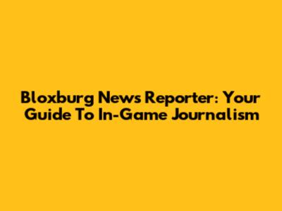Bloxburg News Reporter: Your Guide To In-Game Journalism