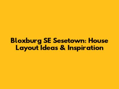 Bloxburg SE Sesetown: House Layout Ideas & Inspiration