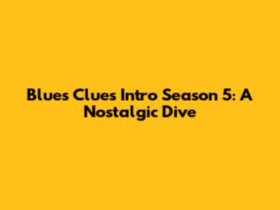 Blue's Clues Intro Season 5: A Nostalgic Dive