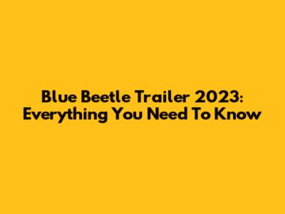 Blue Beetle Trailer 2023: Everything You Need To Know