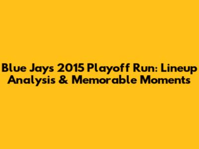 Blue Jays 2015 Playoff Run: Lineup Analysis & Memorable Moments