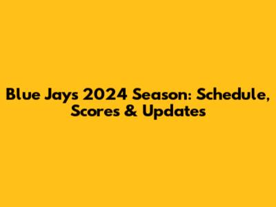 Blue Jays 2024 Season: Schedule, Scores & Updates