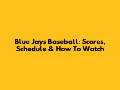 Blue Jays Baseball: Scores, Schedule & How To Watch
