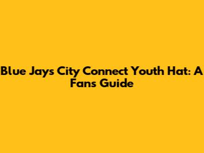 Blue Jays City Connect Youth Hat: A Fan's Guide