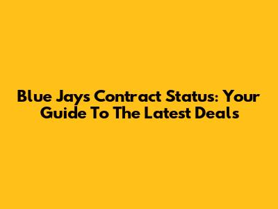 Blue Jays Contract Status: Your Guide To The Latest Deals