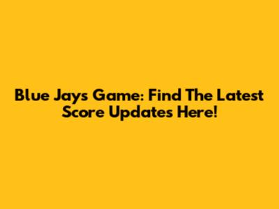 Blue Jays Game: Find The Latest Score Updates Here!