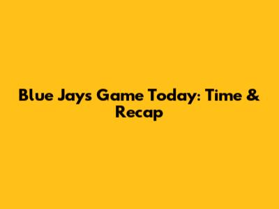 Blue Jays Game Today: Time & Recap