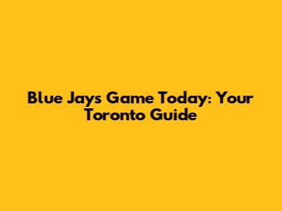 Blue Jays Game Today: Your Toronto Guide