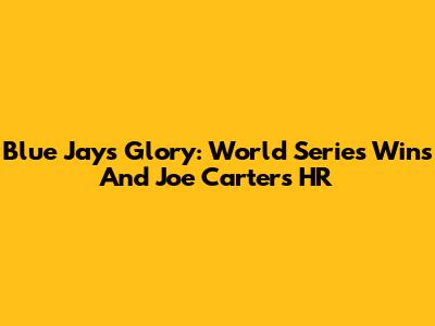 Blue Jays Glory: World Series Wins And Joe Carter's HR