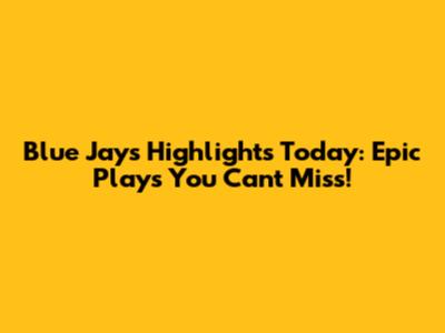 Blue Jays Highlights Today: Epic Plays You Can't Miss!