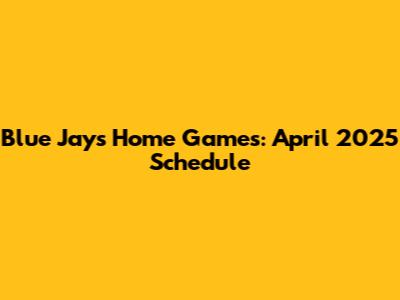 Blue Jays Home Games: April 2025 Schedule