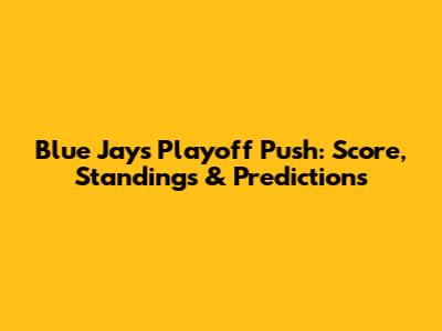 Blue Jays Playoff Push: Score, Standings & Predictions