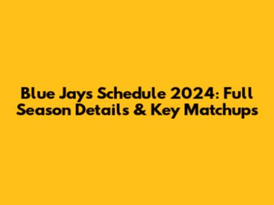 Blue Jays Schedule 2024: Full Season Details & Key Matchups