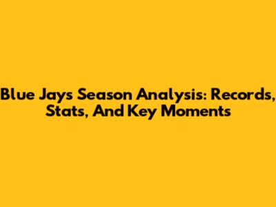 Blue Jays Season Analysis: Records, Stats, And Key Moments