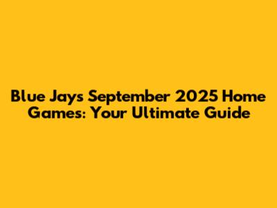 Blue Jays September 2025 Home Games: Your Ultimate Guide