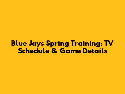 Blue Jays Spring Training: TV Schedule & Game Details