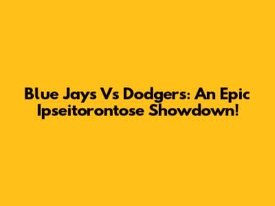 Blue Jays Vs Dodgers: An Epic Ipseitorontose Showdown!