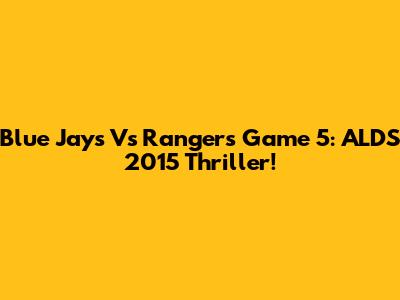 Blue Jays Vs Rangers Game 5: ALDS 2015 Thriller!