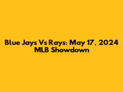 Blue Jays Vs Rays: May 17, 2024 MLB Showdown