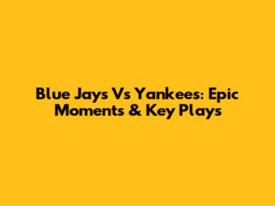 Blue Jays Vs Yankees: Epic Moments & Key Plays