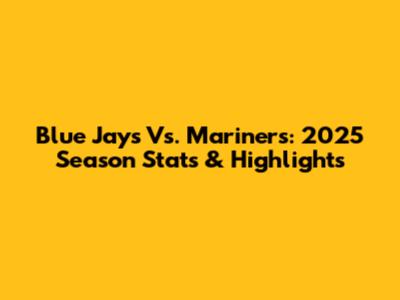 Blue Jays Vs. Mariners: 2025 Season Stats & Highlights