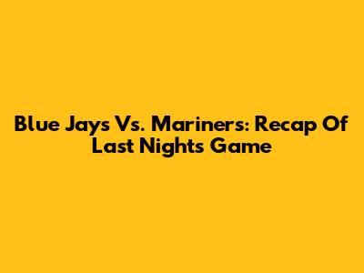Blue Jays Vs. Mariners: Recap Of Last Night's Game