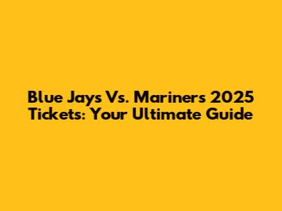 Blue Jays Vs. Mariners 2025 Tickets: Your Ultimate Guide