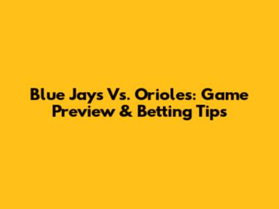 Blue Jays Vs. Orioles: Game Preview & Betting Tips