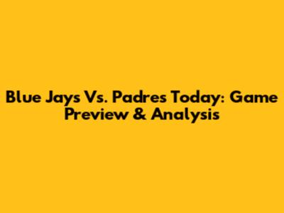 Blue Jays Vs. Padres Today: Game Preview & Analysis