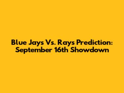 Blue Jays Vs. Rays Prediction: September 16th Showdown