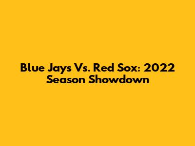 Blue Jays Vs. Red Sox: 2022 Season Showdown