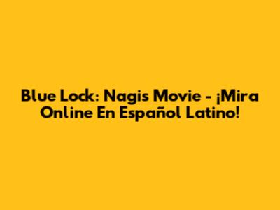 Blue Lock: Nagi's Movie - ¡Mira Online En Español Latino!
