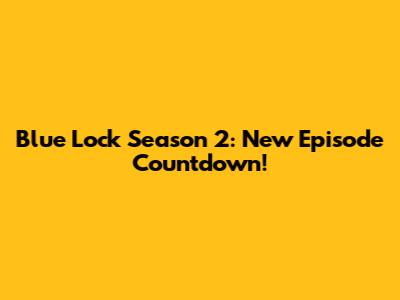 Blue Lock Season 2: New Episode Countdown!
