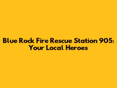 Blue Rock Fire Rescue Station 905: Your Local Heroes