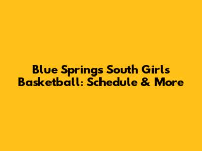 Blue Springs South Girls Basketball: Schedule & More