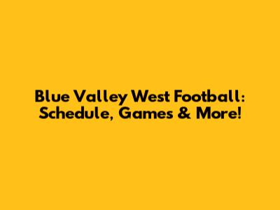 Blue Valley West Football: Schedule, Games & More!