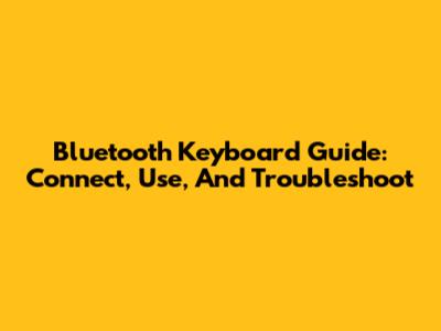 Bluetooth Keyboard Guide: Connect, Use, And Troubleshoot