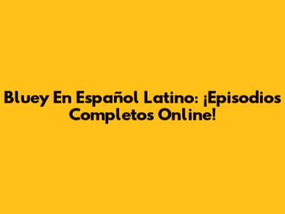 Bluey En Español Latino: ¡Episodios Completos Online!