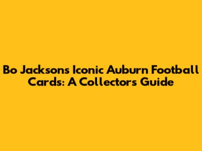 Bo Jackson's Iconic Auburn Football Cards: A Collector's Guide