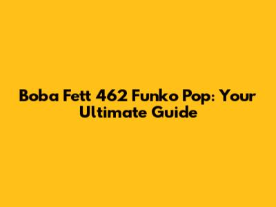 Boba Fett 462 Funko Pop: Your Ultimate Guide