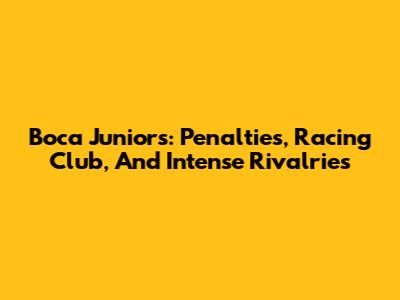 Boca Juniors: Penalties, Racing Club, And Intense Rivalries