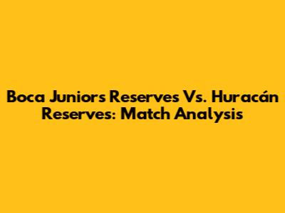 Boca Juniors Reserves Vs. Huracán Reserves: Match Analysis