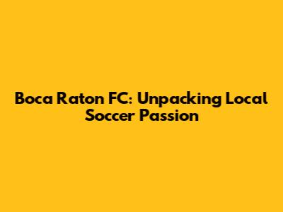 Boca Raton FC: Unpacking Local Soccer Passion