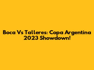 Boca Vs Talleres: Copa Argentina 2023 Showdown!
