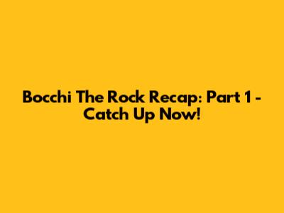 Bocchi The Rock Recap: Part 1 - Catch Up Now!