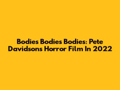 Bodies Bodies Bodies: Pete Davidson's Horror Film In 2022