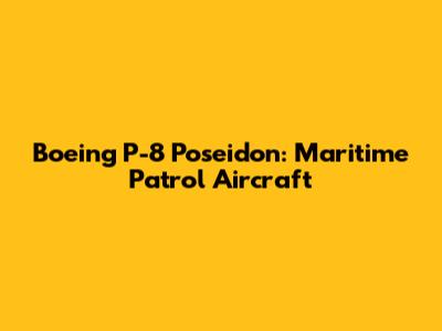 Boeing P-8 Poseidon: Maritime Patrol Aircraft