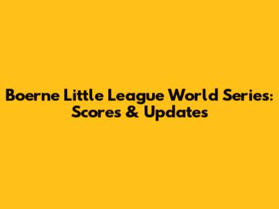 Boerne Little League World Series: Scores & Updates
