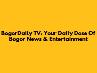 BogorDaily TV: Your Daily Dose Of Bogor News & Entertainment
