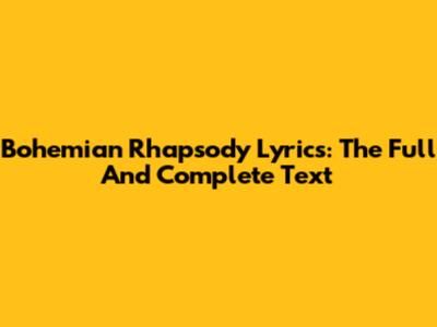 Bohemian Rhapsody Lyrics: The Full And Complete Text